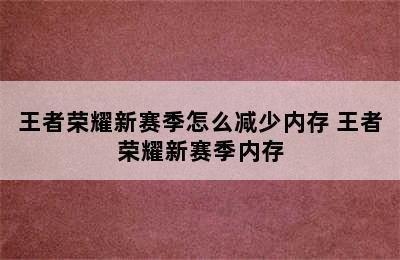 王者荣耀新赛季怎么减少内存 王者荣耀新赛季内存